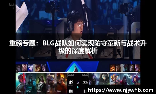 重磅专题：BLG战队如何实现防守革新与战术升级的深度解析