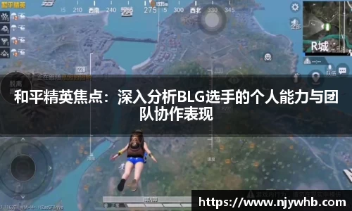 和平精英焦点：深入分析BLG选手的个人能力与团队协作表现