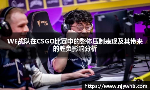 WE战队在CSGO比赛中的整体压制表现及其带来的胜负影响分析