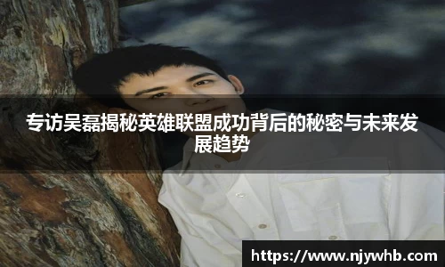 专访吴磊揭秘英雄联盟成功背后的秘密与未来发展趋势