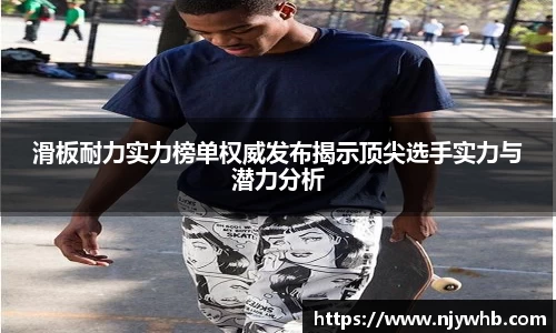 滑板耐力实力榜单权威发布揭示顶尖选手实力与潜力分析