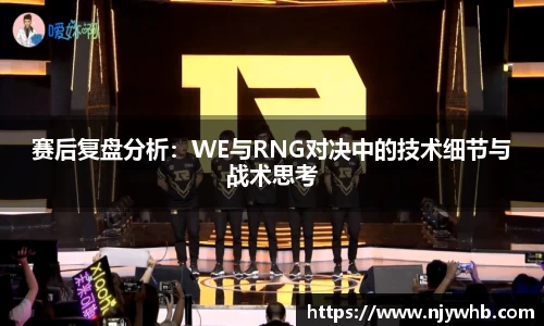 赛后复盘分析：WE与RNG对决中的技术细节与战术思考