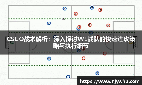 CSGO战术解析：深入探讨WE战队的快速进攻策略与执行细节
