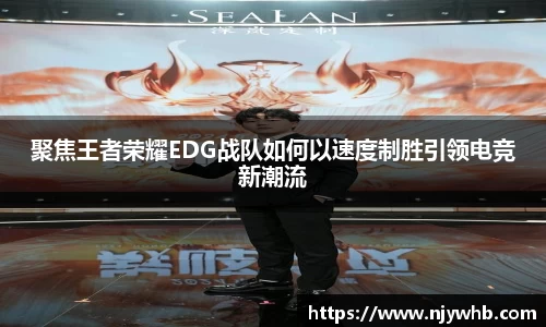 聚焦王者荣耀EDG战队如何以速度制胜引领电竞新潮流