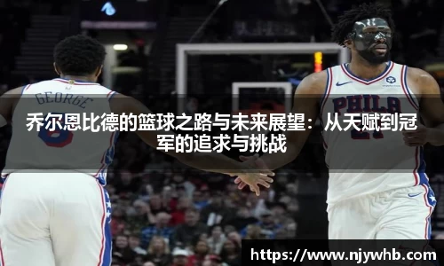 乔尔恩比德的篮球之路与未来展望：从天赋到冠军的追求与挑战