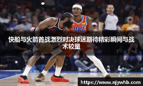 快船与火箭首战激烈对决球迷期待精彩瞬间与战术较量