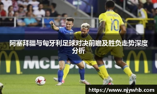 阿塞拜疆与匈牙利足球对决前瞻及胜负走势深度分析