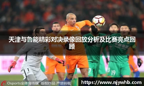 天津与鲁能精彩对决录像回放分析及比赛亮点回顾