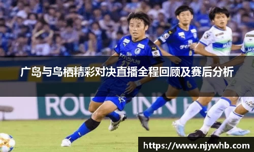 广岛与鸟栖精彩对决直播全程回顾及赛后分析