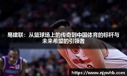 易建联：从篮球场上的传奇到中国体育的标杆与未来希望的引领者