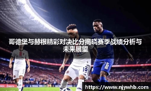 哥德堡与赫根精彩对决比分揭晓赛季战绩分析与未来展望