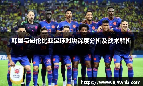 韩国与哥伦比亚足球对决深度分析及战术解析