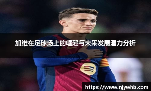 加维在足球场上的崛起与未来发展潜力分析