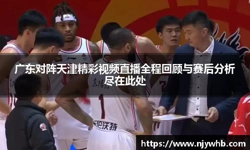 广东对阵天津精彩视频直播全程回顾与赛后分析尽在此处