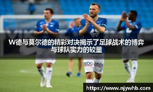 W德与莫尔德的精彩对决揭示了足球战术的博弈与球队实力的较量