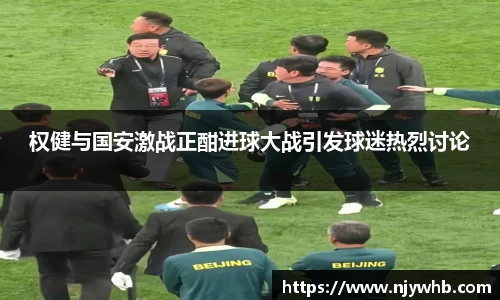 权健与国安激战正酣进球大战引发球迷热烈讨论