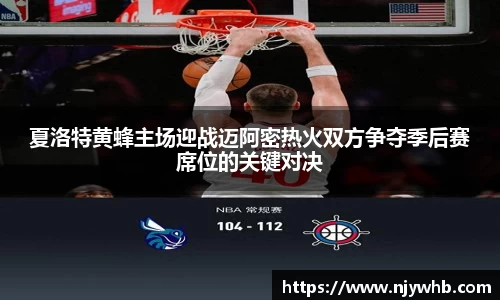 夏洛特黄蜂主场迎战迈阿密热火双方争夺季后赛席位的关键对决