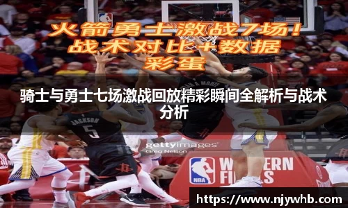 骑士与勇士七场激战回放精彩瞬间全解析与战术分析