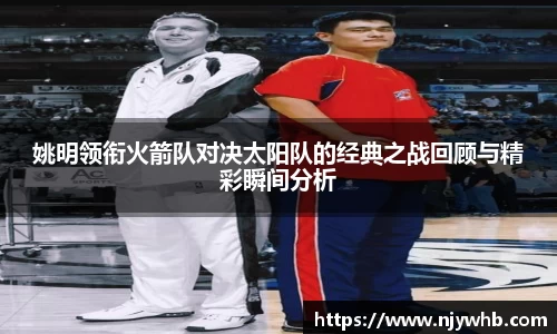 姚明领衔火箭队对决太阳队的经典之战回顾与精彩瞬间分析
